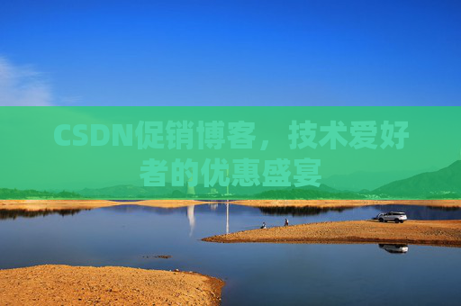CSDN促销博客，技术爱好者的优惠盛宴
